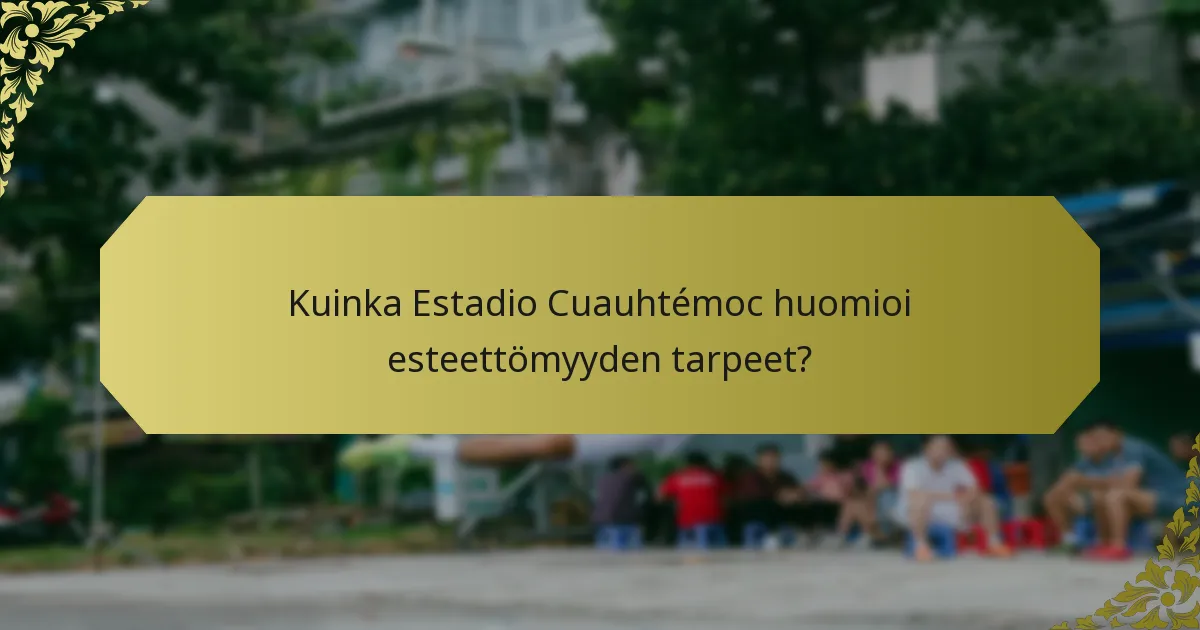 Kuinka Estadio Cuauhtémoc huomioi esteettömyyden tarpeet?