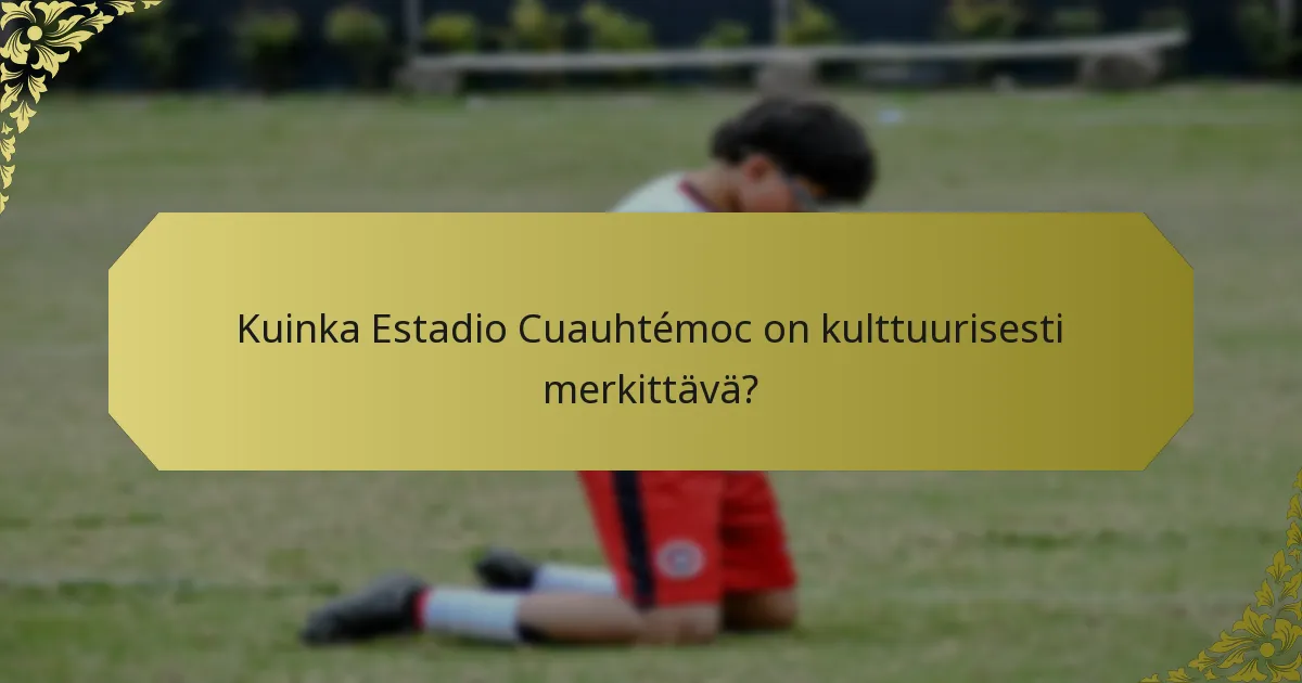 Kuinka Estadio Cuauhtémoc on kulttuurisesti merkittävä?