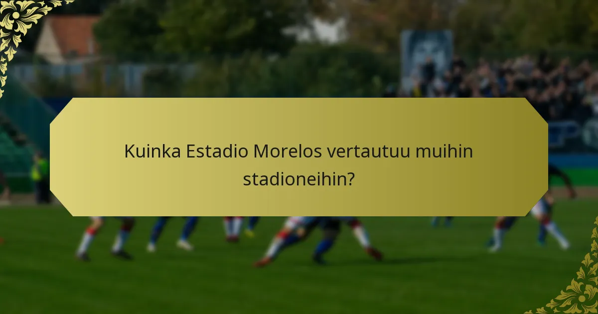 Mitä ainutlaatuisia ominaisuuksia Estadio Morelos tarjoaa?