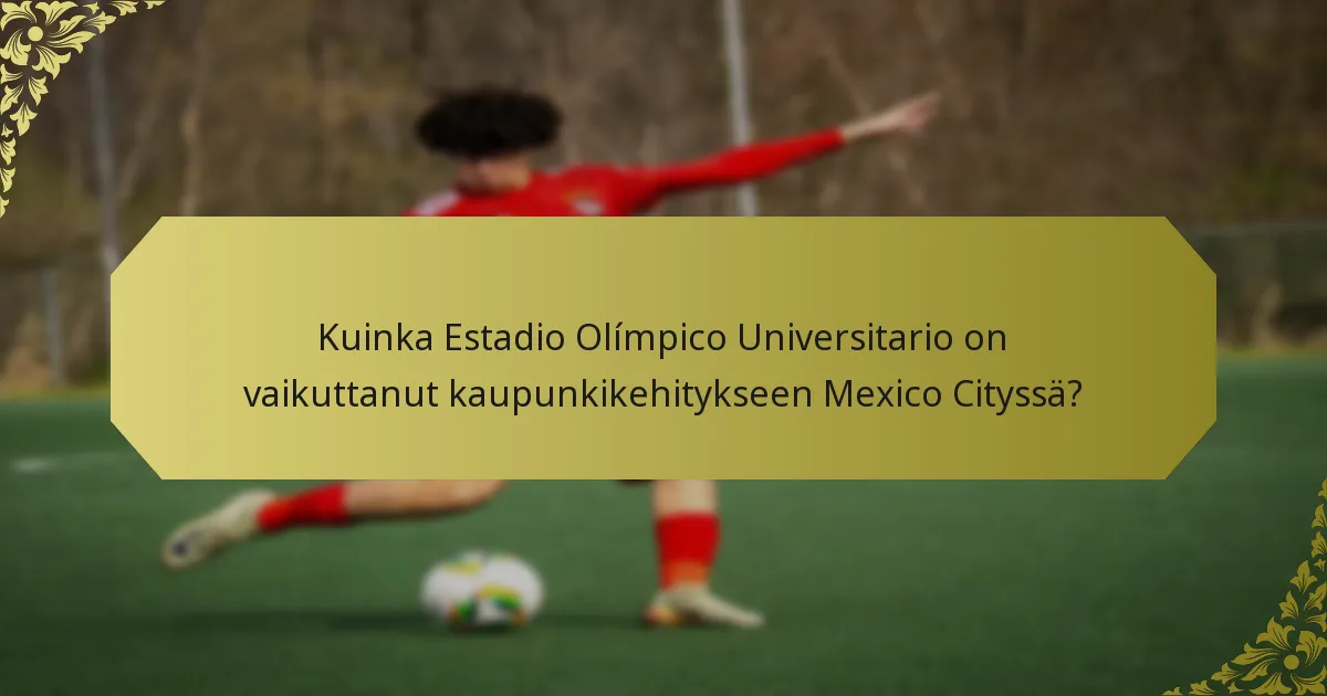 Kuinka Estadio Olímpico Universitario on vaikuttanut kaupunkikehitykseen Mexico Cityssä?