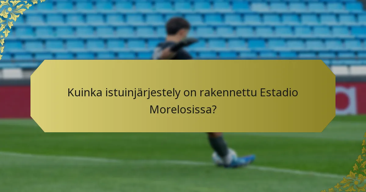 Kuinka istuinjärjestely on rakennettu Estadio Morelosissa?
