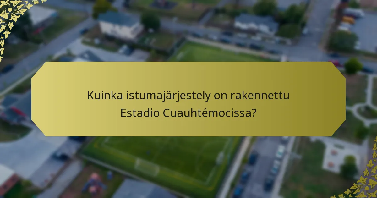 Kuinka istumajärjestely on rakennettu Estadio Cuauhtémocissa?