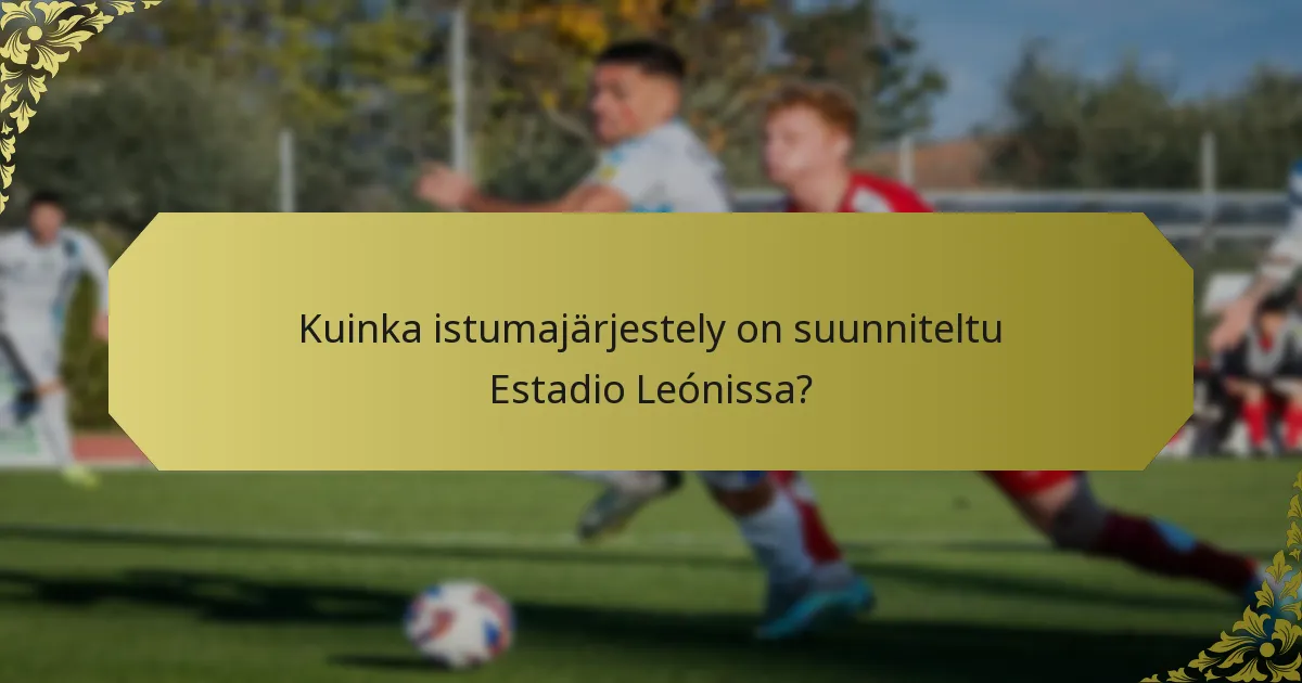 Kuinka istumajärjestely on suunniteltu Estadio Leónissa?