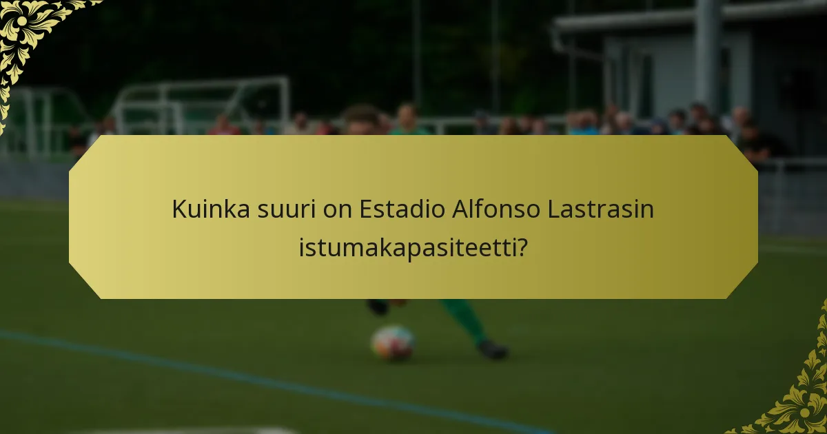 Kuinka suuri on Estadio Alfonso Lastrasin istumakapasiteetti?