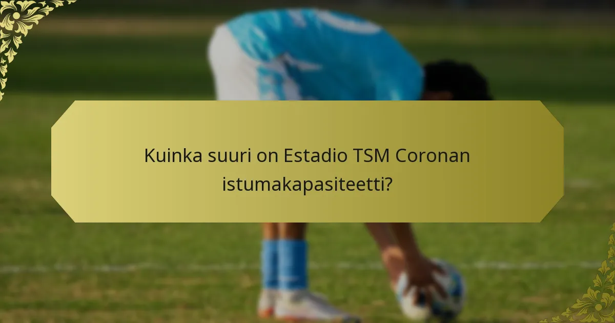 Kuinka suuri on Estadio TSM Coronan istumakapasiteetti?