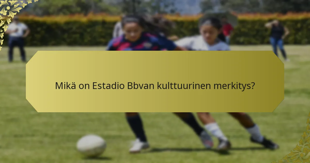 Mitkä merkittävät ottelut ovat tapahtuneet Estadio Bbvalla?