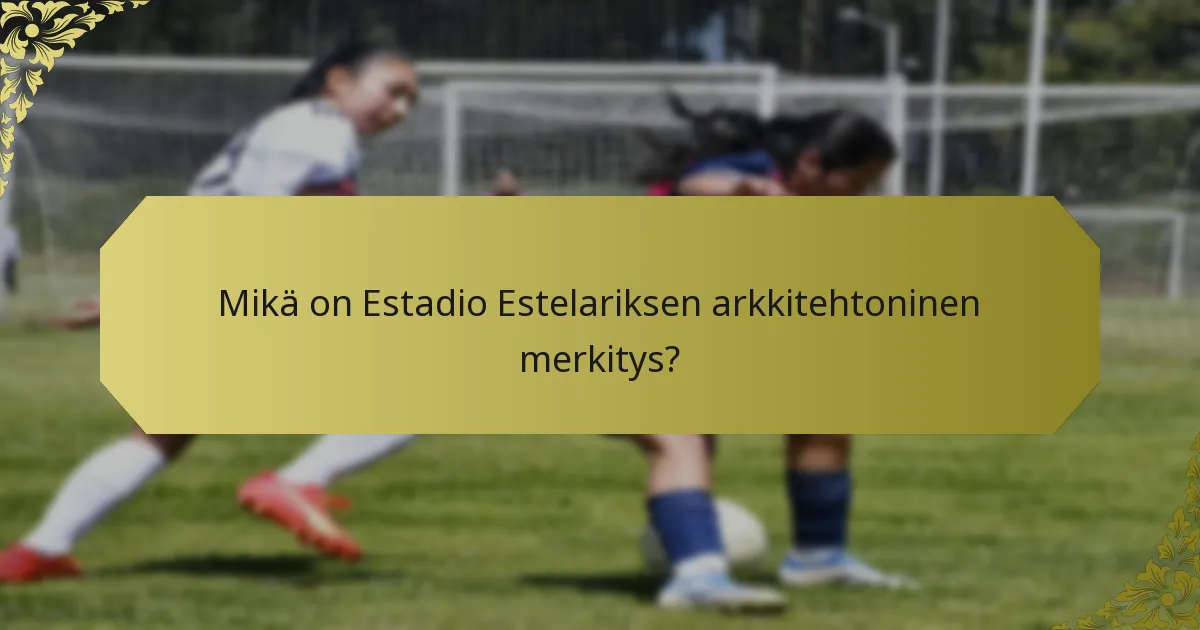 Mikä on Estadio Estelariksen arkkitehtoninen merkitys?