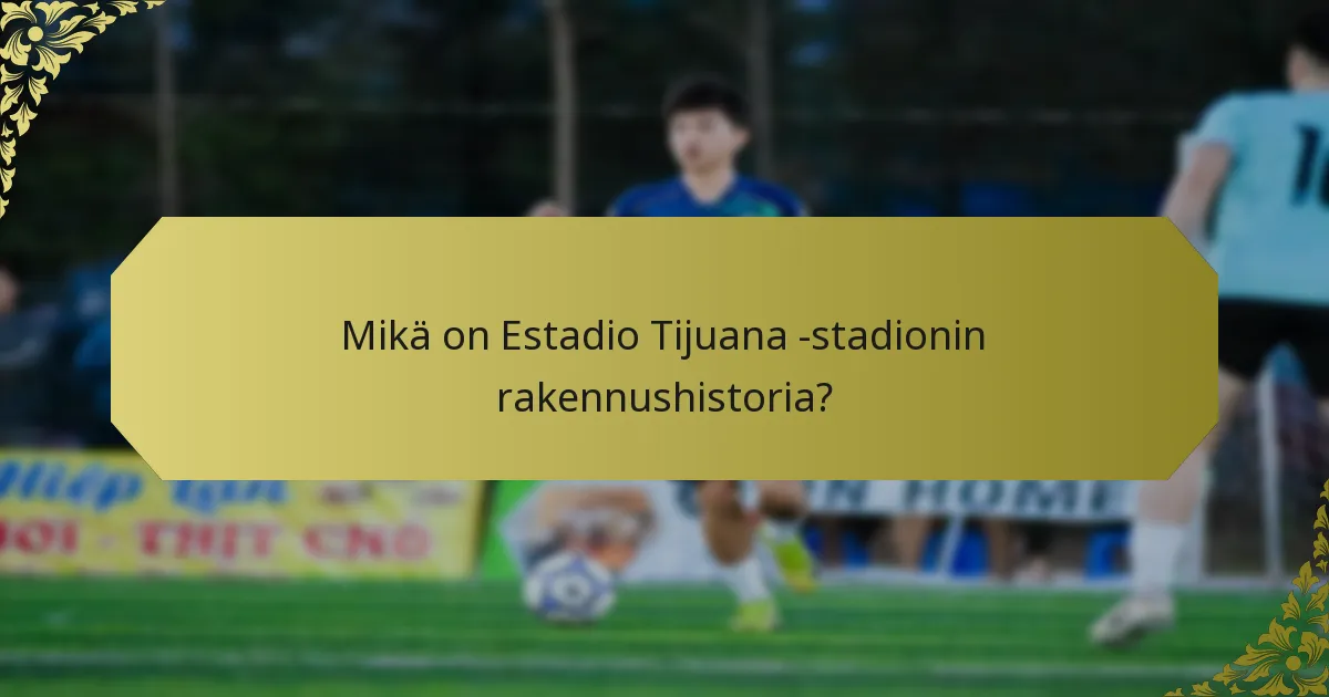 Mitkä ovat Estadio Tijuana -stadionin arkkitehtoniset piirteet?