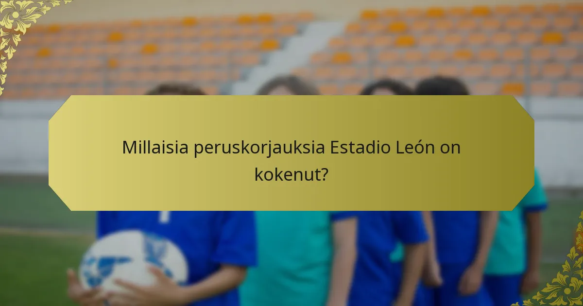Millaisia peruskorjauksia Estadio León on kokenut?