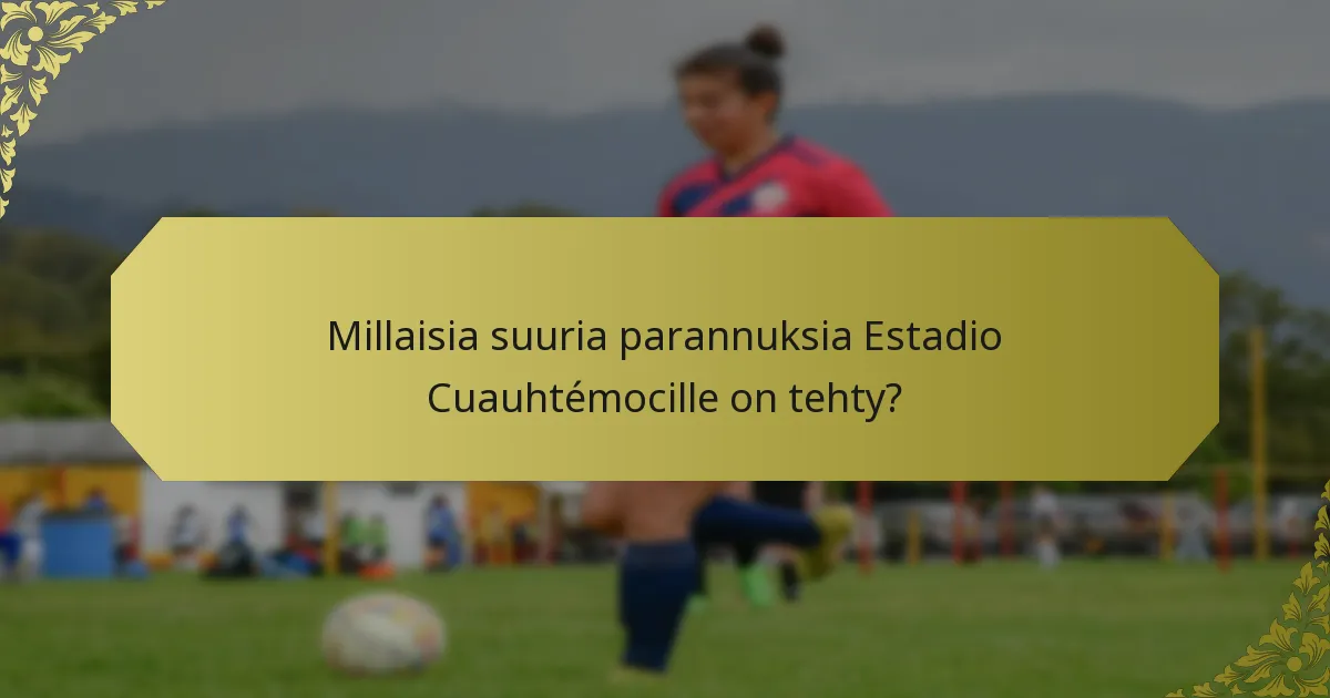 Millaisia suuria parannuksia Estadio Cuauhtémocille on tehty?