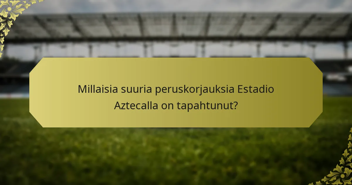 Millaisia suuria peruskorjauksia Estadio Aztecalla on tapahtunut?