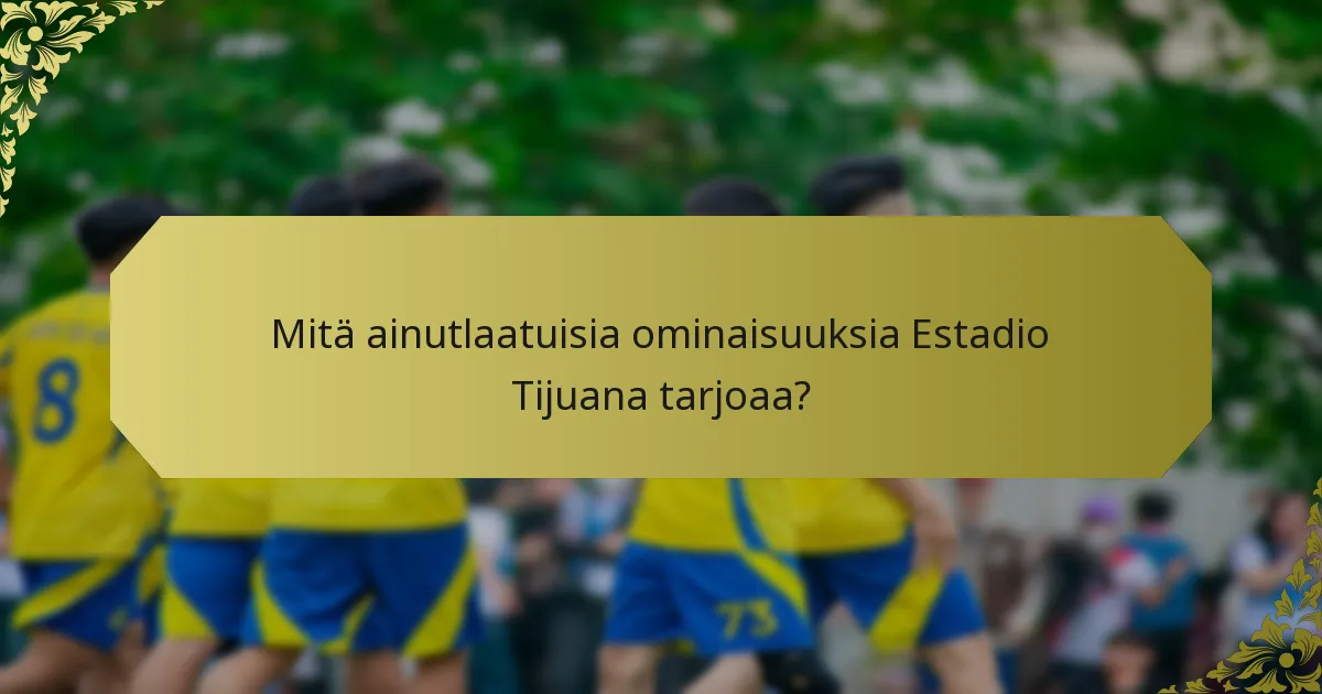 Mitä ainutlaatuisia ominaisuuksia Estadio Tijuana tarjoaa?