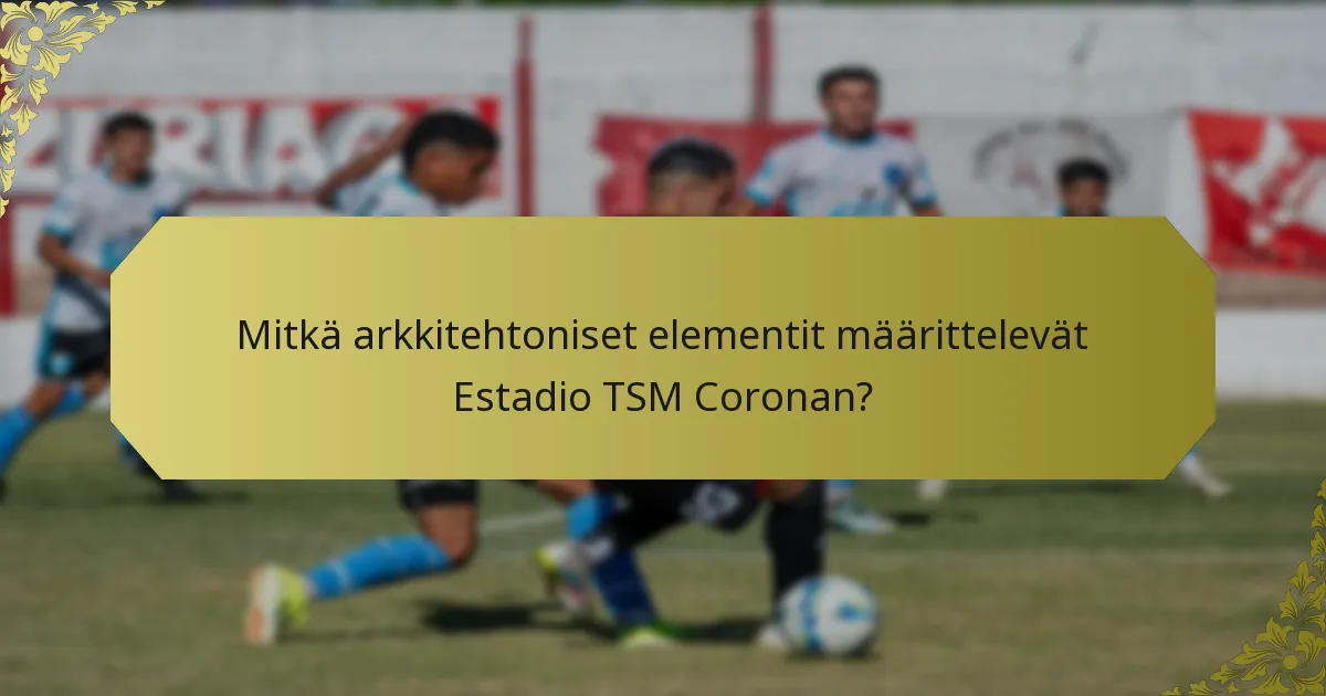 Mitkä arkkitehtoniset elementit määrittelevät Estadio TSM Coronan?