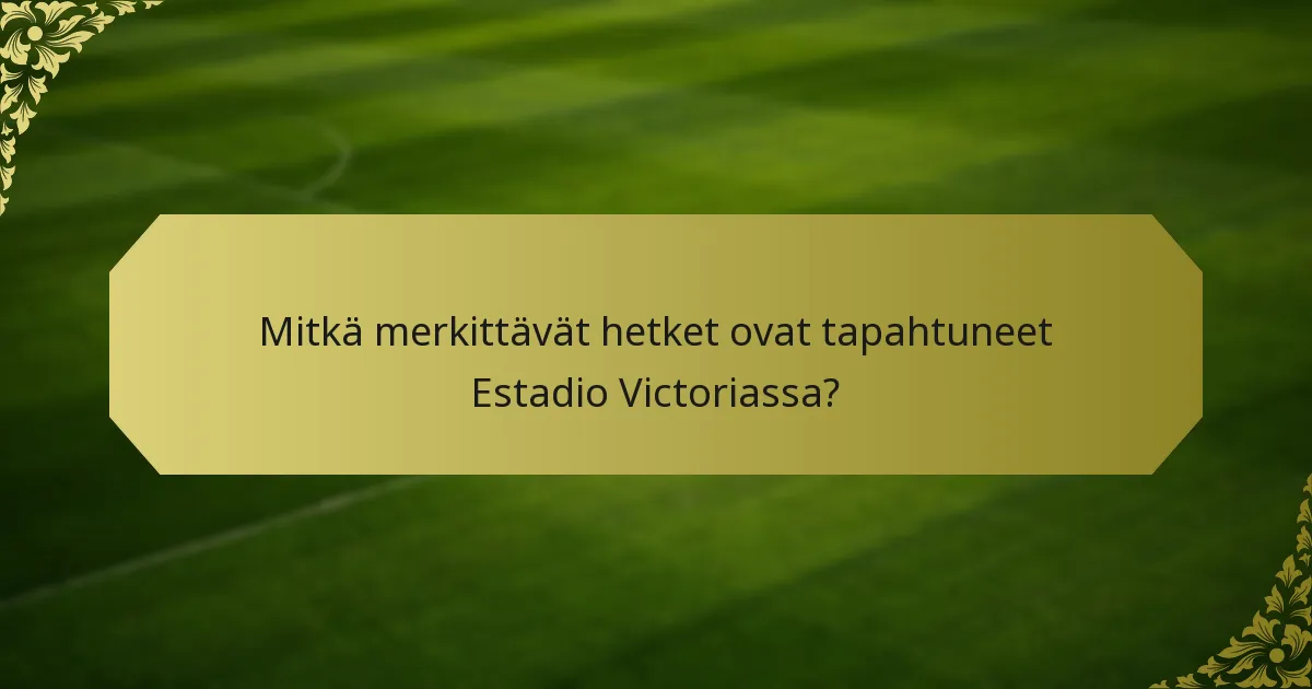 Mitkä merkittävät hetket ovat tapahtuneet Estadio Victoriassa?