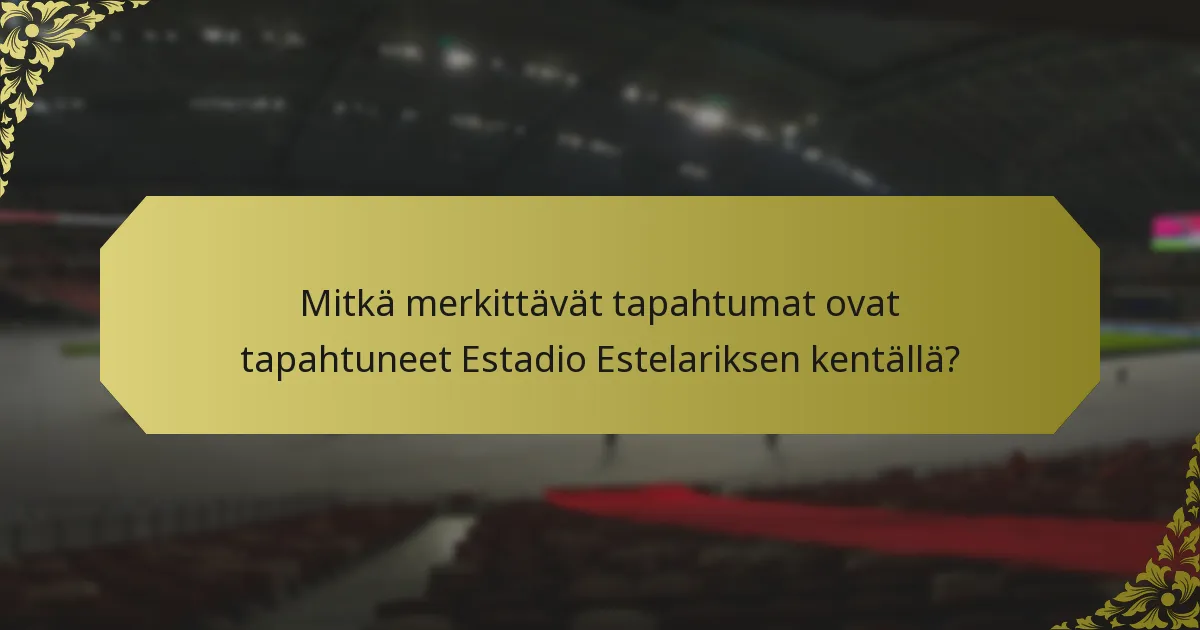 Mitkä merkittävät tapahtumat ovat tapahtuneet Estadio Estelariksen kentällä?