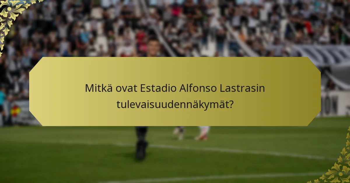 Mitkä ovat Estadio Alfonso Lastrasin tulevaisuudennäkymät?
