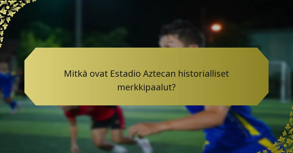 Mitkä ovat Estadio Aztecan historialliset merkkipaalut?