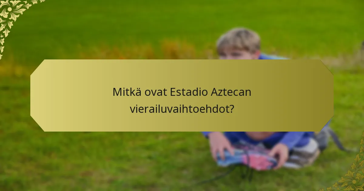 Mitkä ovat Estadio Aztecan vierailuvaihtoehdot?