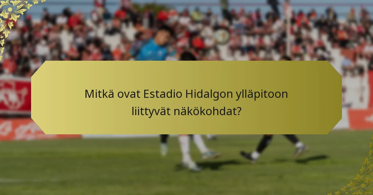 Mitkä ovat Estadio Hidalgon ylläpitoon liittyvät näkökohdat?