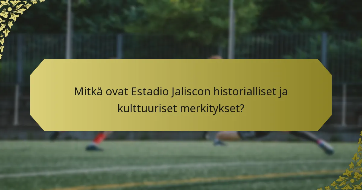Mitkä ovat Estadio Jaliscon historialliset ja kulttuuriset merkitykset?