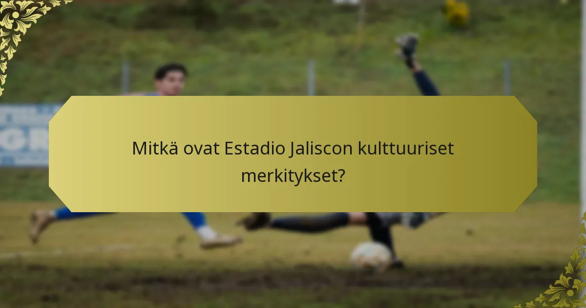 Mitkä ovat Estadio Jaliscon kulttuuriset merkitykset?
