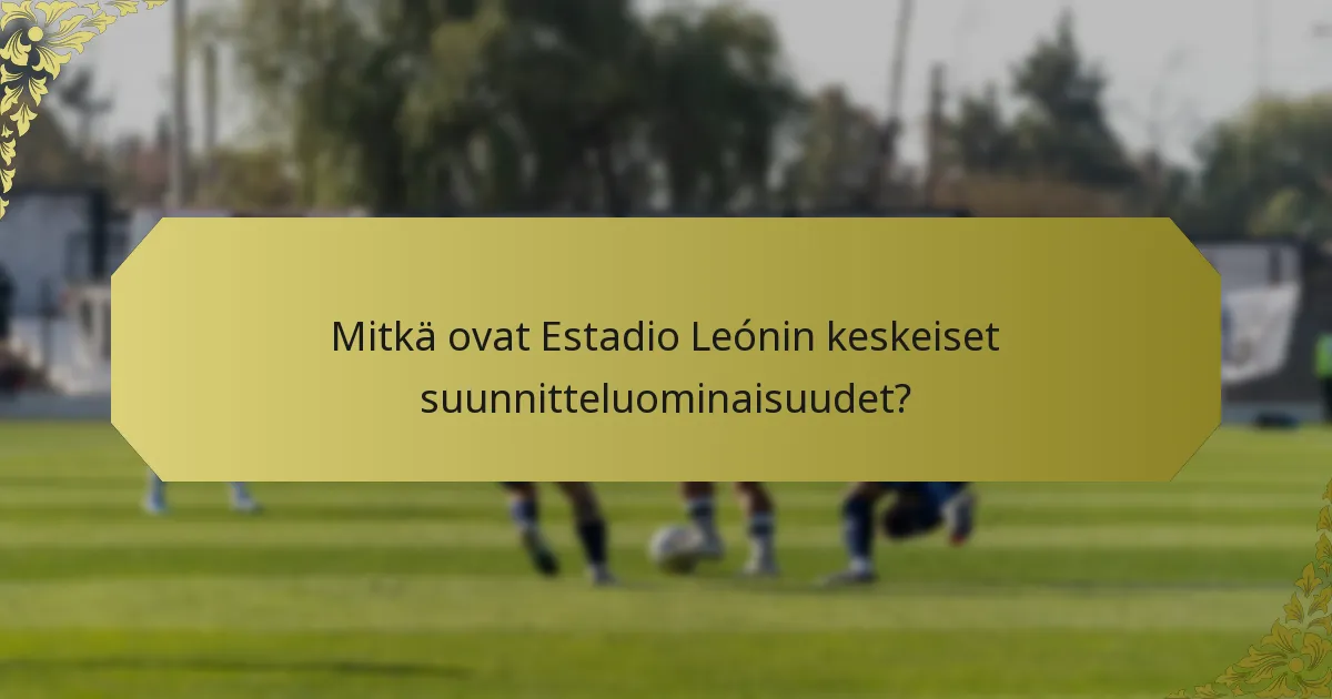 Mitkä ovat Estadio Leónin keskeiset suunnitteluominaisuudet?