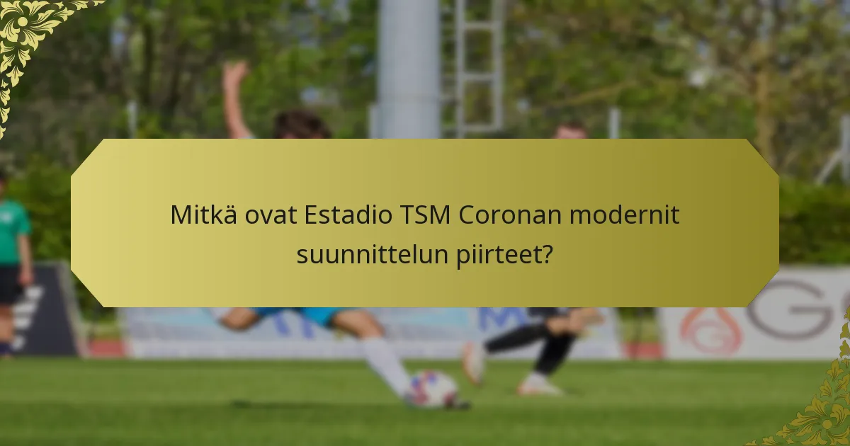 Kuinka Estadio TSM Corona vertautuu muihin moderneihin stadioniin?