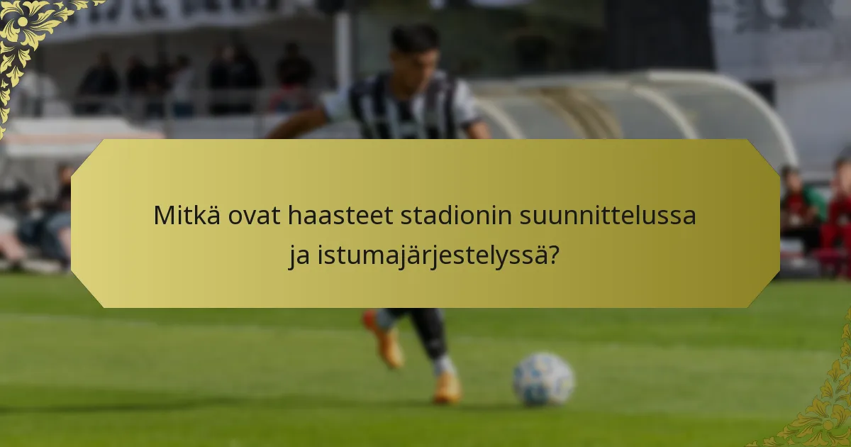 Mitkä ovat haasteet stadionin suunnittelussa ja istumajärjestelyssä?