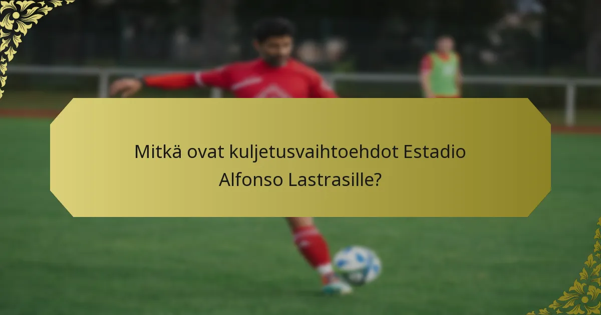 Mitkä ovat kuljetusvaihtoehdot Estadio Alfonso Lastrasille?
