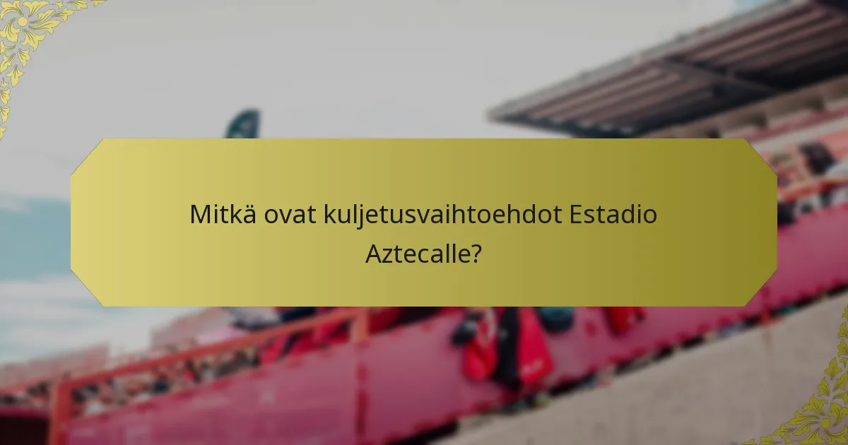 Mitkä ovat kuljetusvaihtoehdot Estadio Aztecalle?