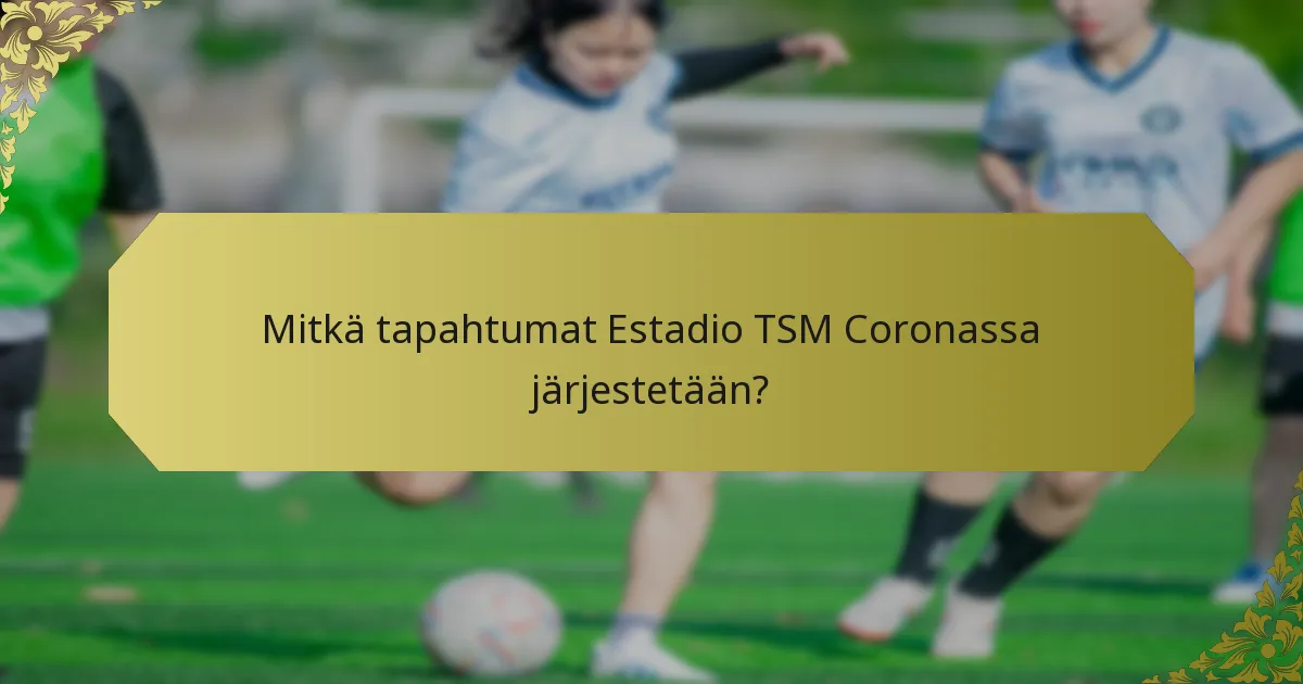 Mitkä tapahtumat Estadio TSM Coronassa järjestetään?