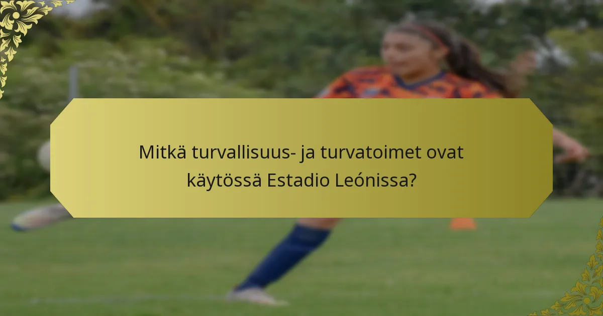Mitkä turvallisuus- ja turvatoimet ovat käytössä Estadio Leónissa?