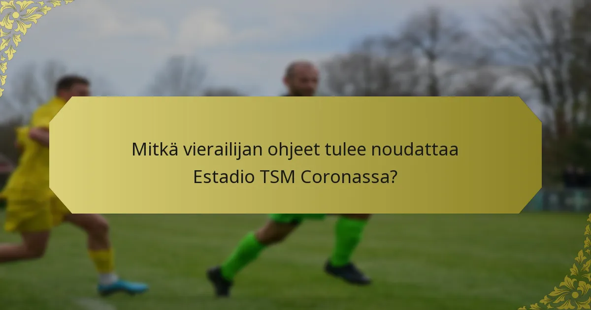 Mitkä vierailijan ohjeet tulee noudattaa Estadio TSM Coronassa?